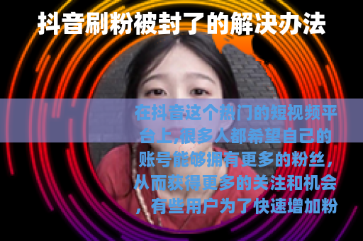 抖音刷粉被封了的解决办法