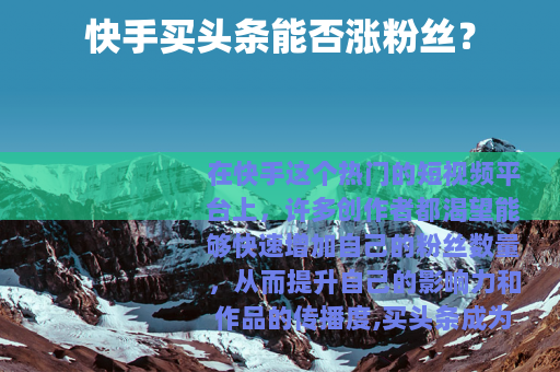 快手买头条能否涨粉丝？