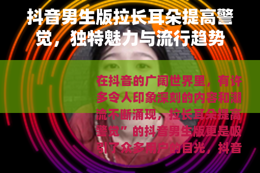 抖音男生版拉长耳朵提高警觉，独特魅力与流行趋势