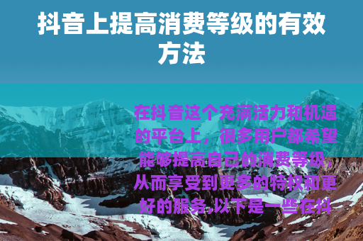 抖音上提高消费等级的有效方法