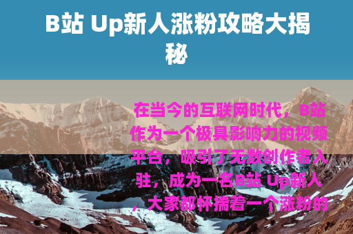 B站 Up新人涨粉攻略大揭秘