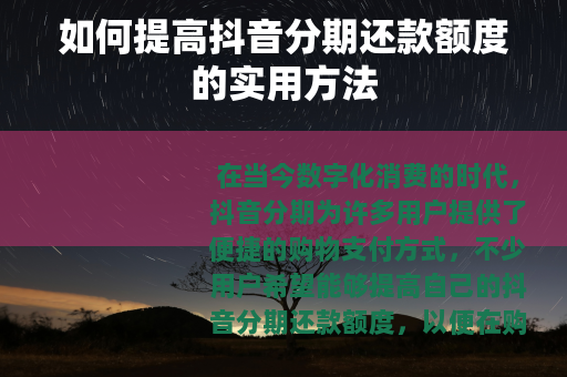 如何提高抖音分期还款额度的实用方法