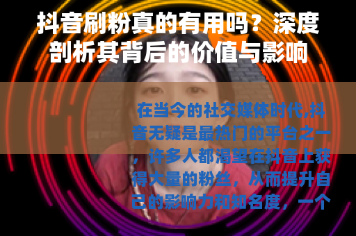 抖音刷粉真的有用吗？深度剖析其背后的价值与影响