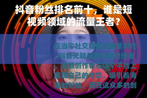 抖音粉丝排名前十，谁是短视频领域的流量王者？