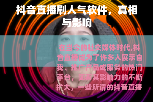 抖音直播刷人气软件，真相与影响