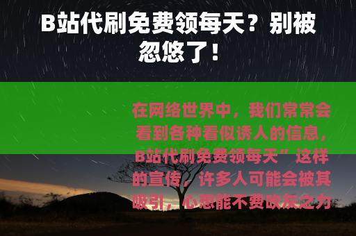 B站代刷免费领每天？别被忽悠了！