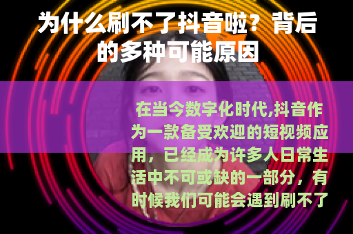 为什么刷不了抖音啦？背后的多种可能原因
