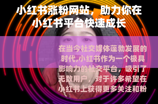 小红书涨粉网站，助力你在小红书平台快速成长