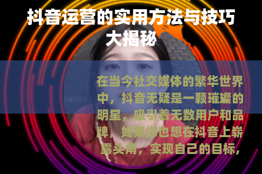 抖音运营的实用方法与技巧大揭秘