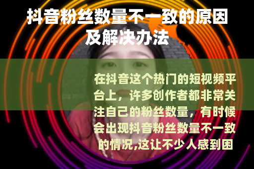抖音粉丝数量不一致的原因及解决办法