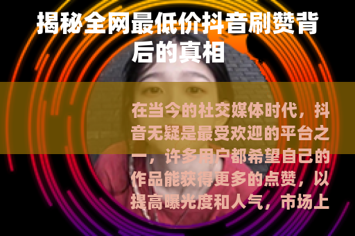 揭秘全网最低价抖音刷赞背后的真相