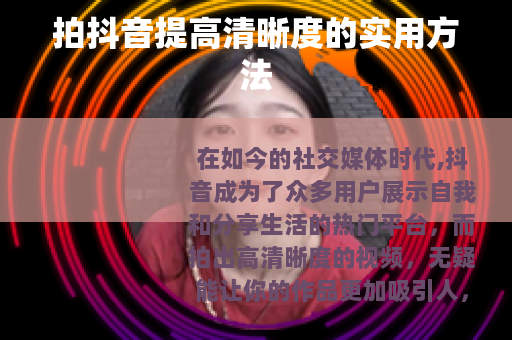 拍抖音提高清晰度的实用方法