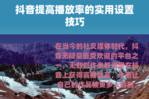 抖音提高播放率的实用设置技巧