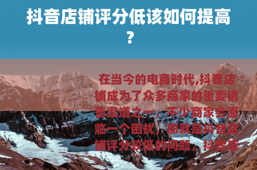 抖音店铺评分低该如何提高？