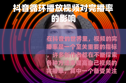 抖音循环播放视频对完播率的影响