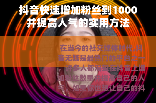 抖音快速增加粉丝到1000并提高人气的实用方法