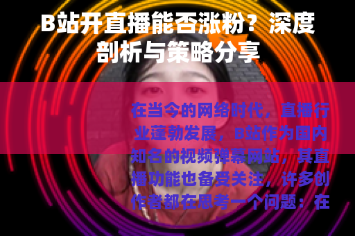 B站开直播能否涨粉？深度剖析与策略分享