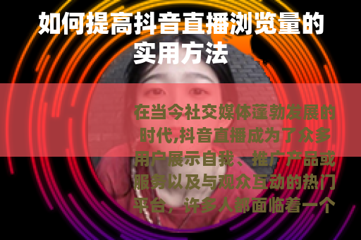 如何提高抖音直播浏览量的实用方法