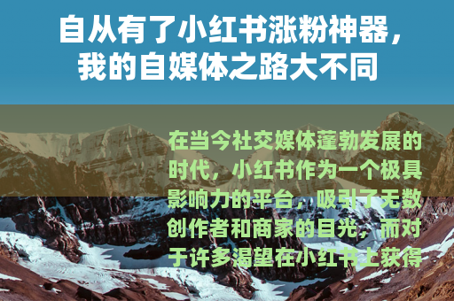 自从有了小红书涨粉神器，我的自媒体之路大不同