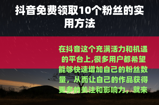 抖音免费领取10个粉丝的实用方法