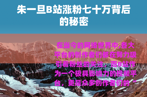 朱一旦B站涨粉七十万背后的秘密