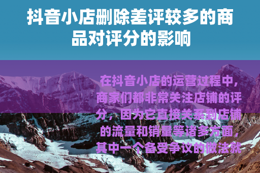 抖音小店删除差评较多的商品对评分的影响