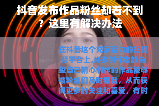 抖音发布作品粉丝却看不到？这里有解决办法