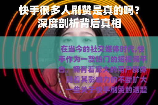 快手很多人刷赞是真的吗？深度剖析背后真相