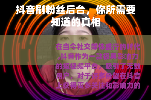 抖音刷粉丝后台，你所需要知道的真相