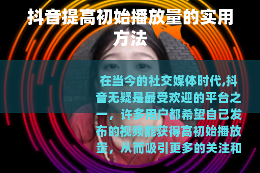 抖音提高初始播放量的实用方法