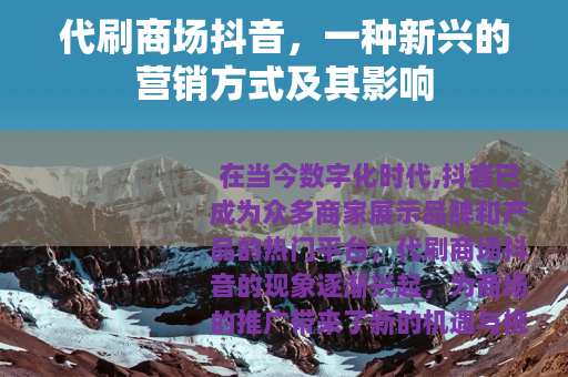 代刷商场抖音，一种新兴的营销方式及其影响
