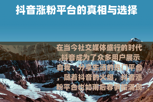 抖音涨粉平台的真相与选择