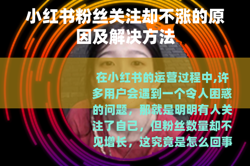 小红书粉丝关注却不涨的原因及解决方法