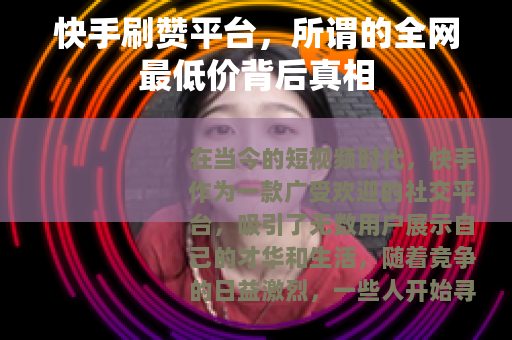 快手刷赞平台，所谓的全网最低价背后真相