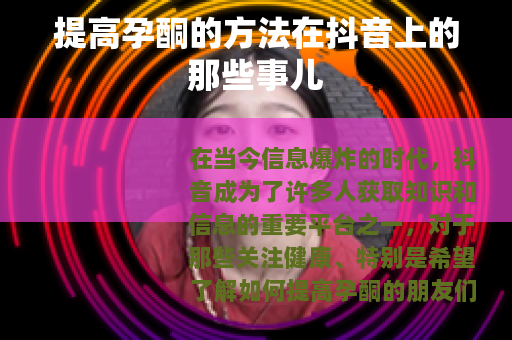 提高孕酮的方法在抖音上的那些事儿