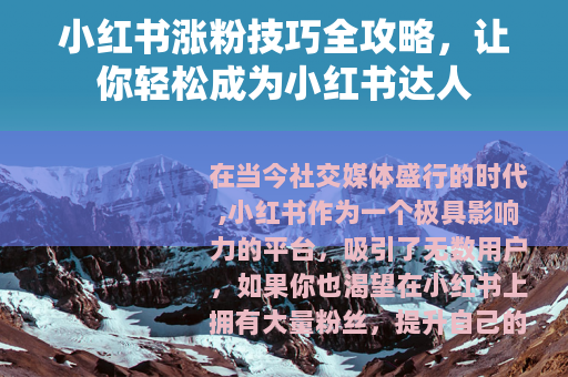 小红书涨粉技巧全攻略，让你轻松成为小红书达人