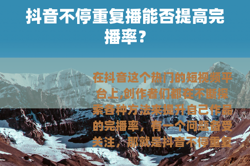 抖音不停重复播能否提高完播率？