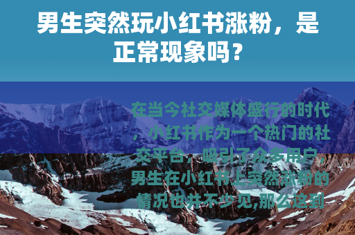 男生突然玩小红书涨粉，是正常现象吗？