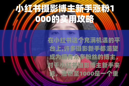 小红书摄影博主新手涨粉1000的实用攻略