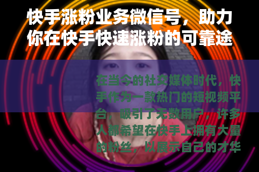 快手涨粉业务微信号，助力你在快手快速涨粉的可靠途径