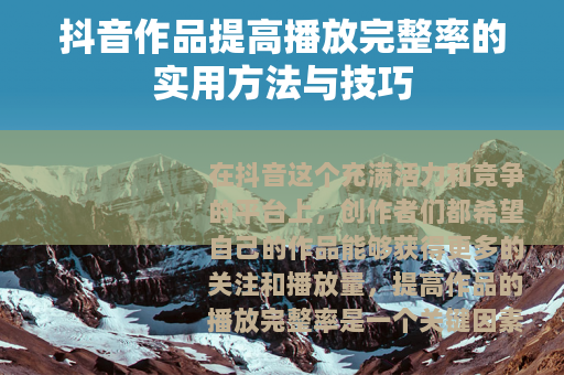 抖音作品提高播放完整率的实用方法与技巧