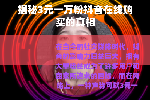 揭秘3元一万粉抖音在线购买的真相