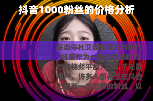 抖音1000粉丝的价格分析